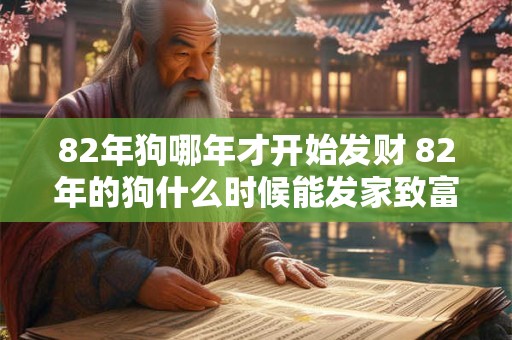82年狗哪年才开始发财 82年的狗什么时候能发家致富