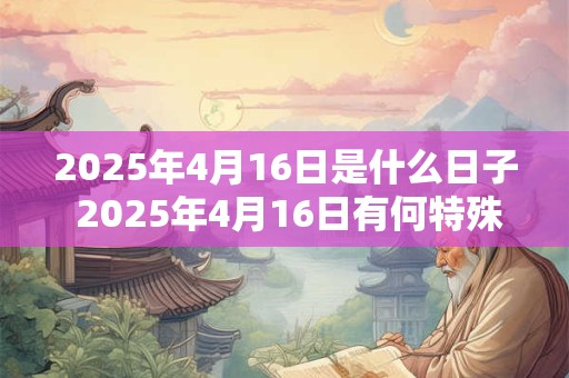 2025年4月16日是什么日子 2025年4月16日有何特殊意义