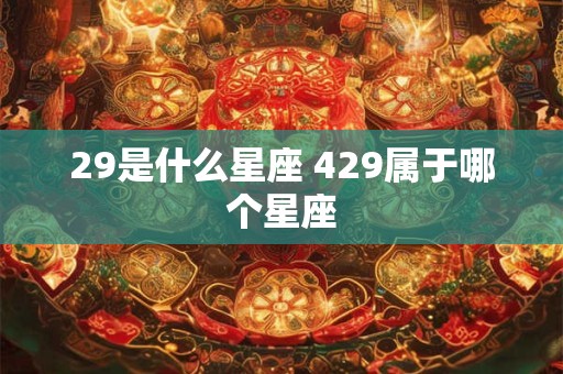 29是什么星座 429属于哪个星座