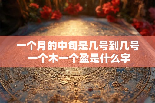一个月的中旬是几号到几号 一个木一个盈是什么字