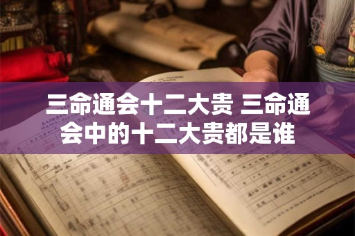 三命通会十二大贵 三命通会中的十二大贵都是谁