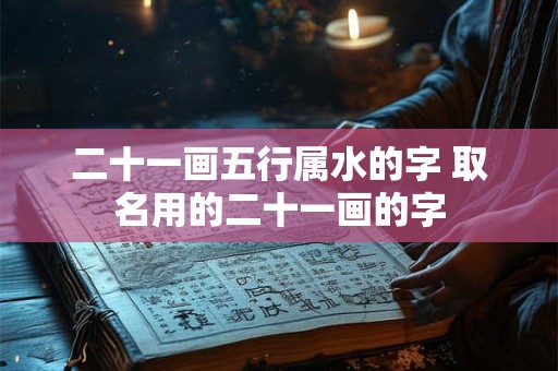 二十一画五行属水的字 取名用的二十一画的字