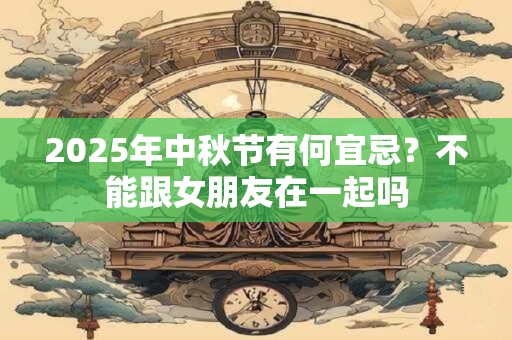 2026年中秋节有何宜忌？不能跟女朋友在一起吗