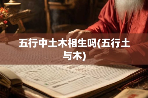 五行中土木相生吗(五行土与木)