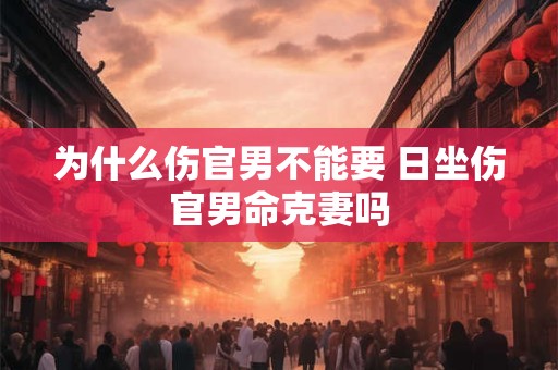 为什么伤官男不能要 日坐伤官男命克妻吗
