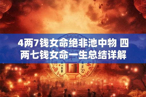 4两7钱女命绝非池中物 四两七钱女命一生总结详解