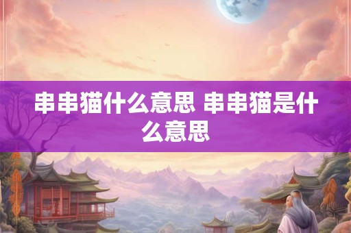 串串猫什么意思 串串猫是什么意思
