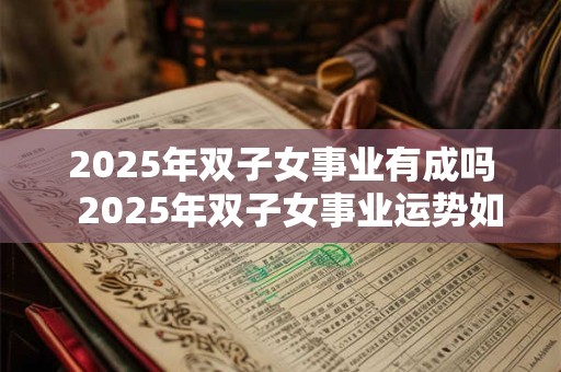 2025年双子女事业有成吗  2025年双子女事业运势如何