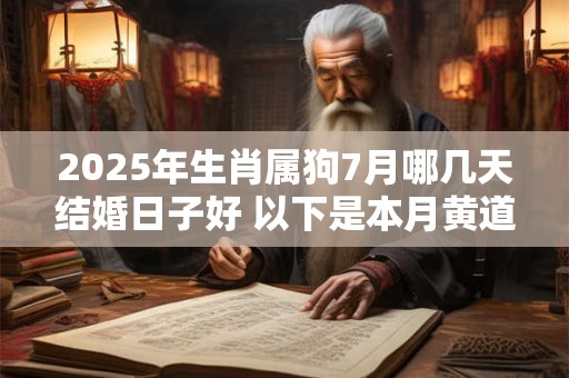 2025年生肖属狗7月哪几天结婚日子好 以下是本月黄道吉日