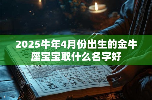 2025牛年4月份出生的金牛座宝宝取什么名字好