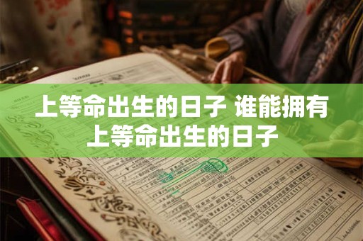 上等命出生的日子 谁能拥有上等命出生的日子