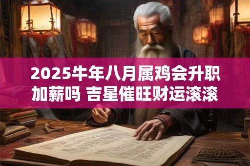 2025牛年八月属鸡会升职加薪吗 吉星催旺财运滚滚而来
