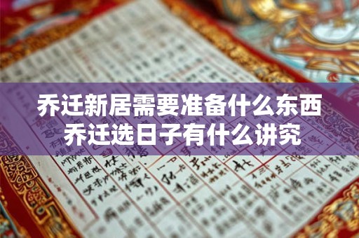 乔迁新居需要准备什么东西 乔迁选日子有什么讲究 乔迁新居需要准备什么东西 乔迁选日子有什么讲究