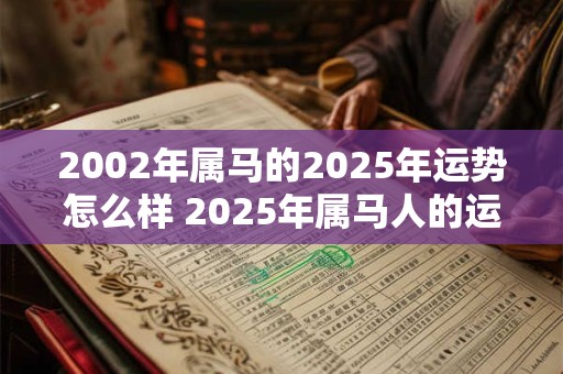 2002年属马的2025年运势怎么样 2025年属马人的运势如何