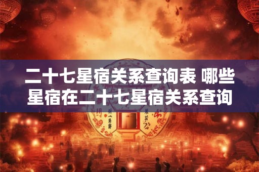 二十七星宿关系查询表 哪些星宿在二十七星宿关系查询表中相互关联
