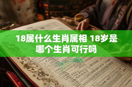 18属什么生肖属相 18岁是哪个生肖可行吗