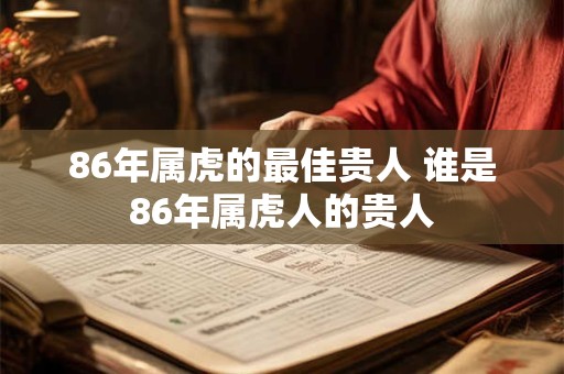 86年属虎的最佳贵人 谁是86年属虎人的贵人