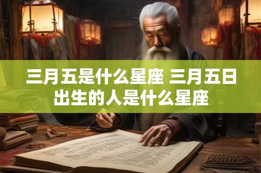 三月五是什么星座 三月五日出生的人是什么星座