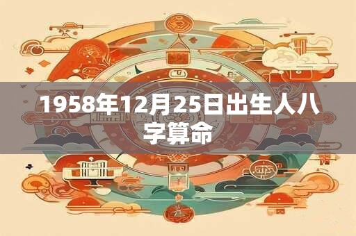1958年12月25日出生人八字算命 1958年12月25日出生人八字算命