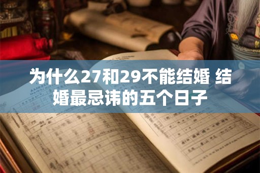 为什么27和29不能结婚 结婚最忌讳的五个日子
