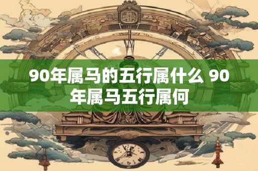 90年属马的五行属什么 90年属马五行属何