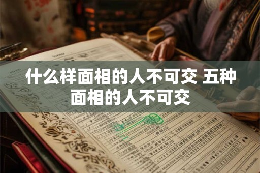 什么样面相的人不可交 五种面相的人不可交