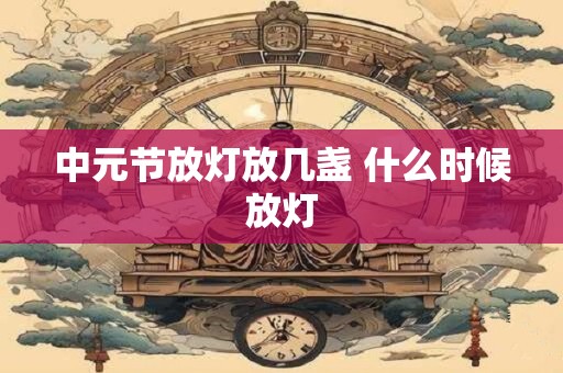 中元节放灯放几盏 什么时候放灯