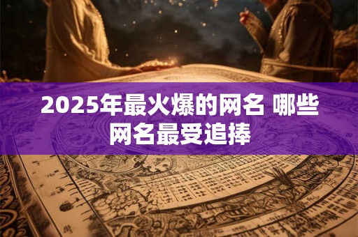2025年最火爆的网名 哪些网名最受追捧