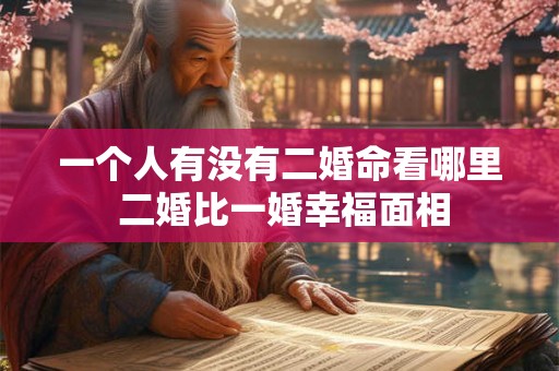 一个人有没有二婚命看哪里 二婚比一婚幸福面相