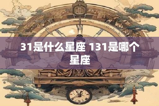 31是什么星座 131是哪个星座
