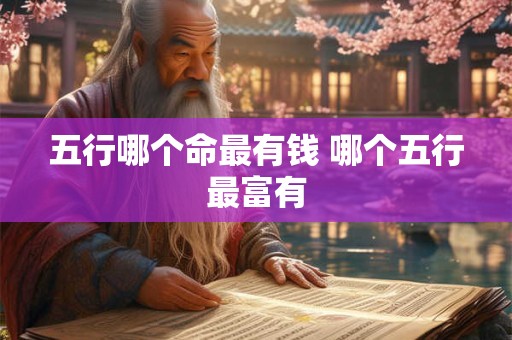 五行哪个命最有钱 哪个五行最富有
