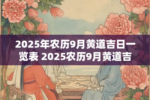 2025年农历9月黄道吉日一览表 2025农历9月黄道吉日查询
