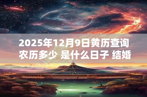 2025年12月9日黄历查询 农历多少 是什么日子 结婚吉时