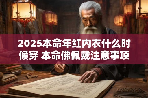 2026本命年红内衣什么时候穿 本命佛佩戴注意事项