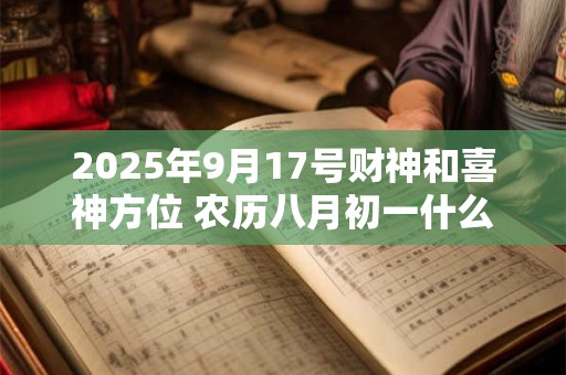 2025年9月17号财神和喜神方位 农历八月初一什么时辰吉