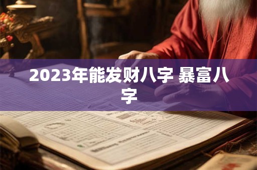 2023年能发财八字 暴富八字