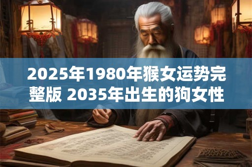 2025年1980年猴女运势完整版 2035年出生的狗女性格如何