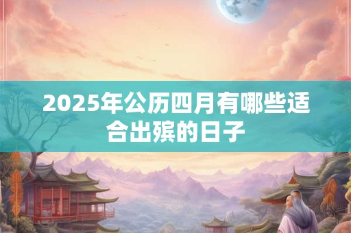 2025年公历四月有哪些适合出殡的日子