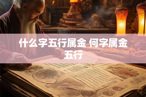 什么字五行属金 何字属金五行 什么字五行属金 何字属金五行