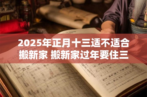 2026年正月十三适不适合搬新家 搬新家过年要住三年吗