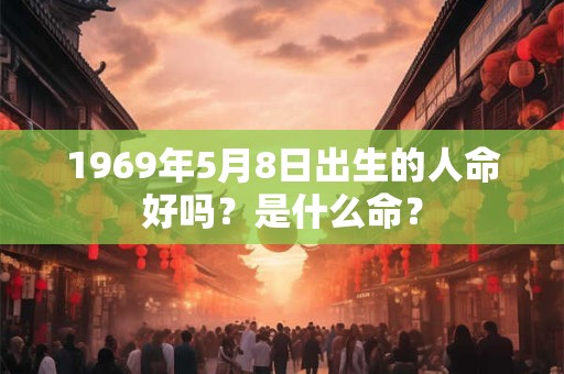 1969年5月8日出生的人命好吗？是什么命？