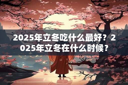 2026年立冬吃什么最好？2026年立冬在什么时候？