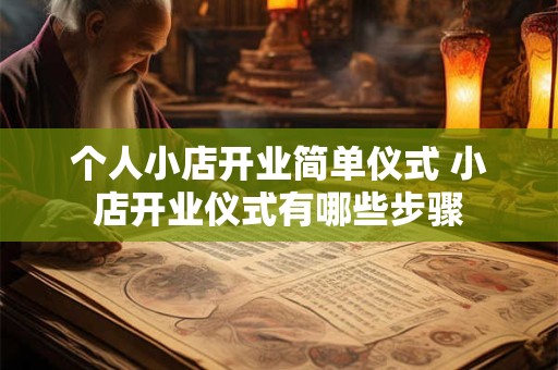 个人小店开业简单仪式 小店开业仪式有哪些步骤
