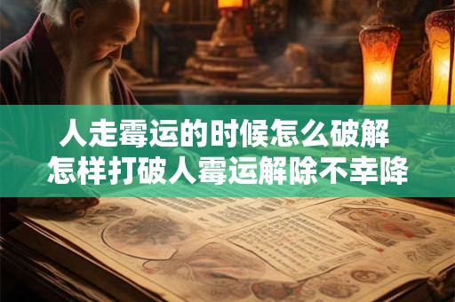 人走霉运的时候怎么破解 怎样打破人霉运解除不幸降临