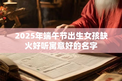 2026年端午节出生女孩缺火好听寓意好的名字