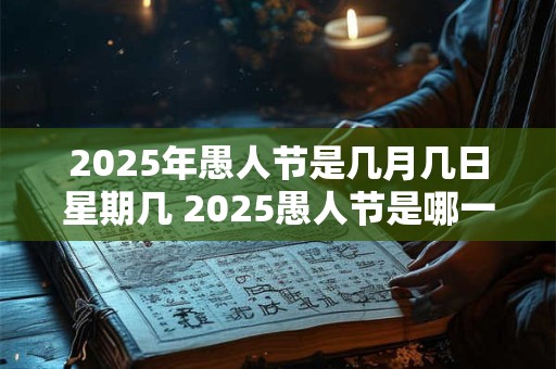 2025年愚人节是几月几日星期几 2025愚人节是哪一年 2025年愚人节是几月几日星期几 2025愚人节是哪一年