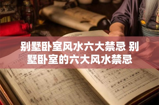 别墅卧室风水六大禁忌 别墅卧室的六大风水禁忌