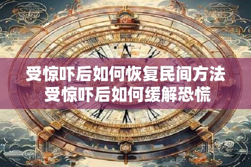 受惊吓后如何恢复民间方法 受惊吓后如何缓解恐慌