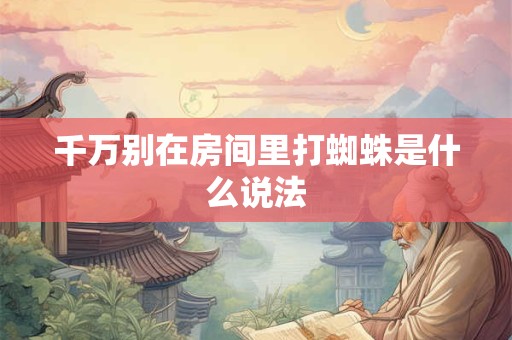 千万别在房间里打蜘蛛是什么说法