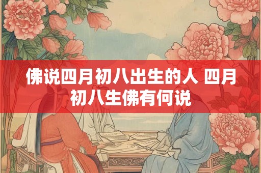 佛说四月初八出生的人 四月初八生佛有何说